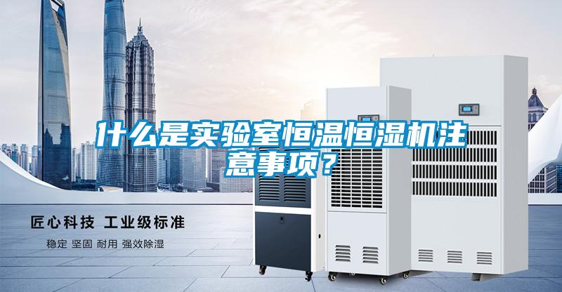 什么是實驗室恒溫恒濕機注意事項？