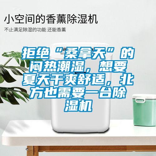 拒絕“桑拿天”的悶熱潮濕，想要夏天干爽舒適，北方也需要一臺(tái)除濕機(jī)