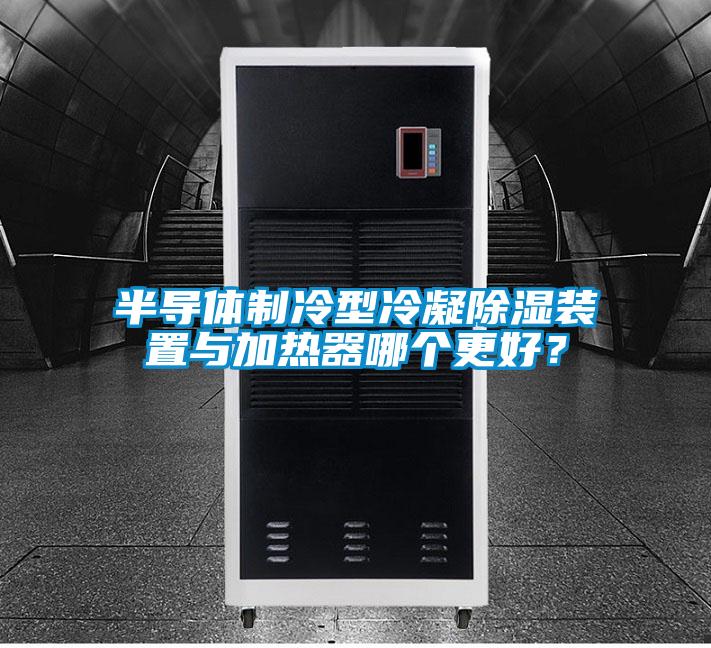 半導(dǎo)體制冷型冷凝除濕裝置與加熱器哪個更好？