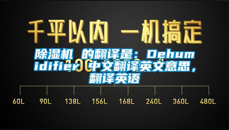 除濕機(jī) 的翻譯是：Dehumidifier 中文翻譯英文意思，翻譯英語