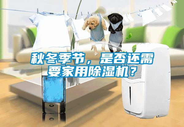 秋冬季節(jié)，是否還需要家用除濕機？