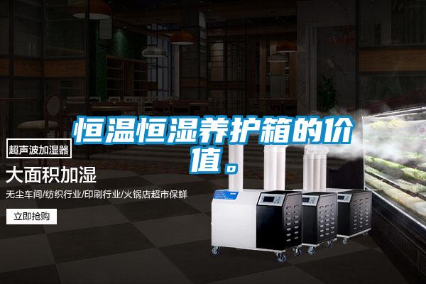 恒溫恒濕養(yǎng)護(hù)箱的價值。