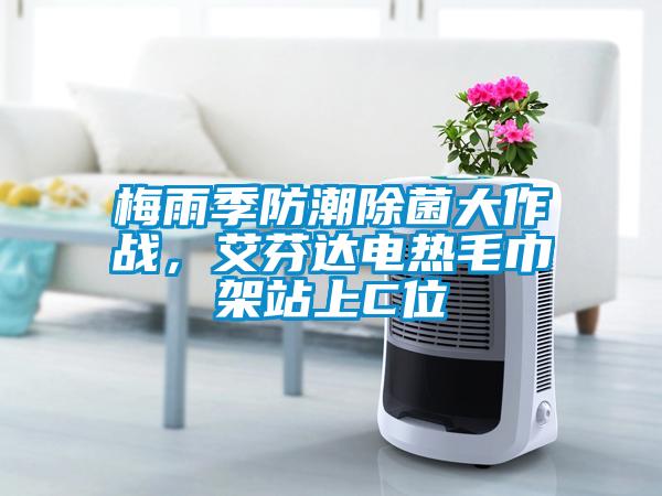 梅雨季防潮除菌大作戰(zhàn)，艾芬達電熱毛巾架站上C位