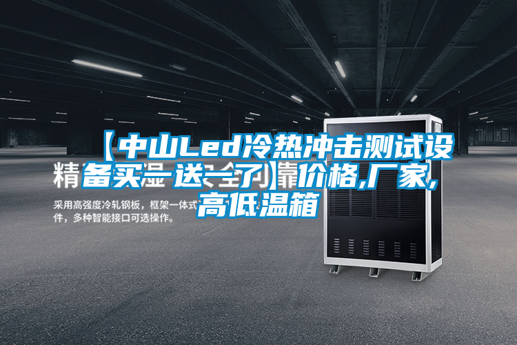 【中山Led冷熱沖擊測試設(shè)備買一送一了】價(jià)格,廠家,高低溫箱