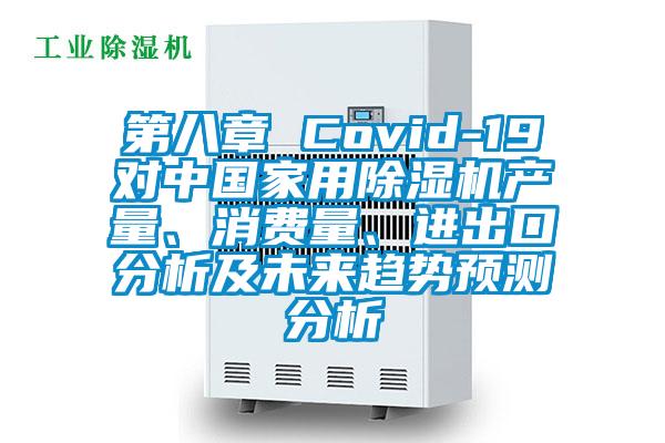 第八章 Covid-19對(duì)中國(guó)家用除濕機(jī)產(chǎn)量、消費(fèi)量、進(jìn)出口分析及未來趨勢(shì)預(yù)測(cè)分析