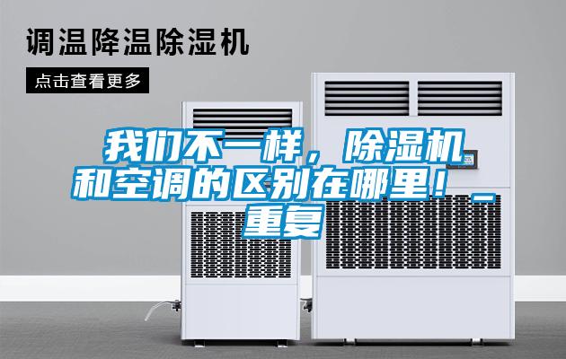 我們不一樣，除濕機和空調(diào)的區(qū)別在哪里！_重復(fù)