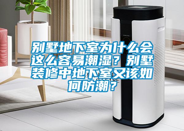 別墅地下室為什么會這么容易潮濕？別墅裝修中地下室又該如何防潮？