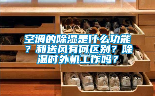 空調的除濕是什么功能？和送風有何區(qū)別？除濕時外機工作嗎？