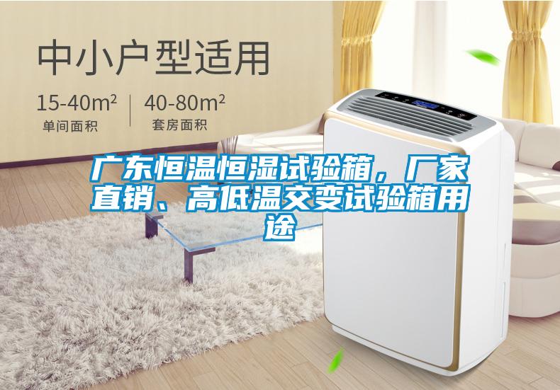 廣東恒溫恒濕試驗(yàn)箱，廠家直銷(xiāo)、高低溫交變?cè)囼?yàn)箱用途