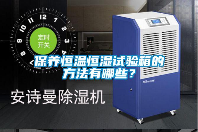 保養(yǎng)恒溫恒濕試驗箱的方法有哪些？