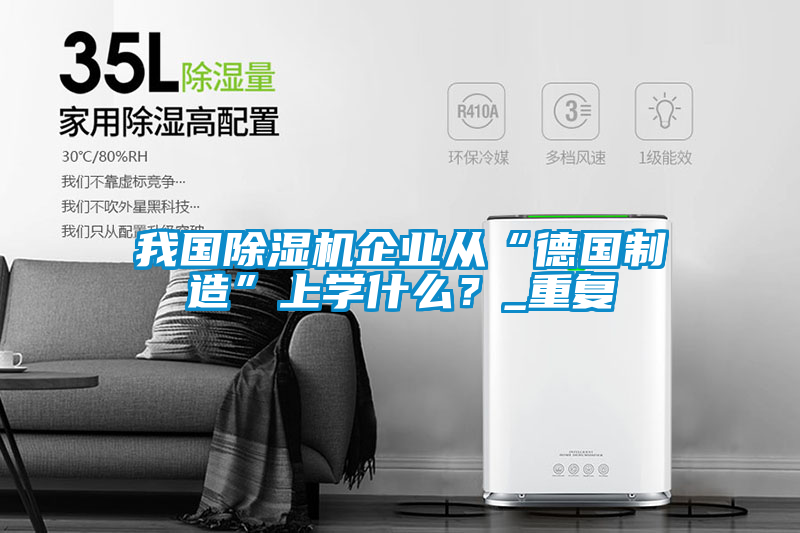 我國除濕機(jī)企業(yè)從“德國制造”上學(xué)什么？_重復(fù)