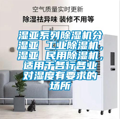 濕亞系列除濕機(jī)分濕亞 工業(yè)除濕機(jī)，濕亞 民用除濕機(jī)，適用于各行各業(yè)對(duì)濕度有要求的場(chǎng)所