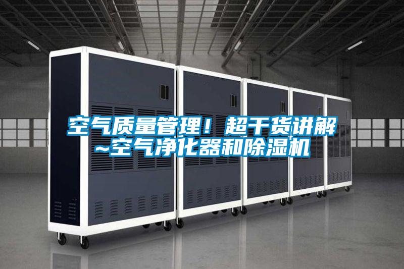 空氣質(zhì)量管理！超干貨講解~空氣凈化器和除濕機(jī)