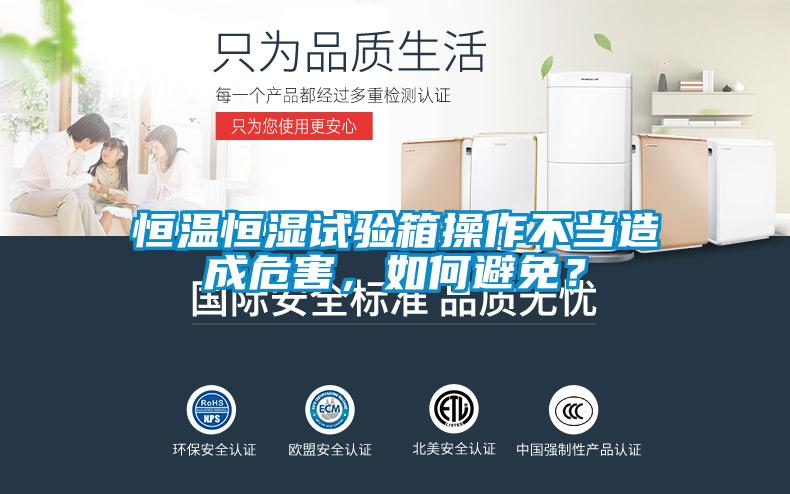 恒溫恒濕試驗(yàn)箱操作不當(dāng)造成危害，如何避免？