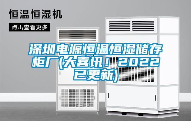 深圳電源恒溫恒濕儲(chǔ)存柜廠(大喜訊！2022已更新)