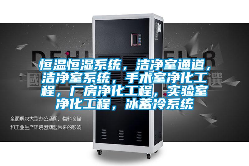 恒溫恒濕系統(tǒng)，潔凈室通道，潔凈室系統(tǒng)，手術(shù)室凈化工程，廠房?jī)艋こ?，?shí)驗(yàn)室凈化工程，冰蓄冷系統(tǒng)