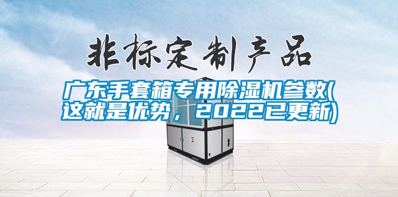 廣東手套箱專用除濕機參數(shù)(這就是優(yōu)勢，2022已更新)