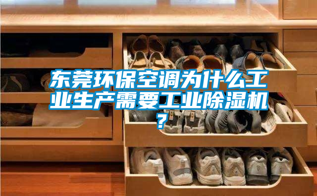 東莞環(huán)保空調(diào)為什么工業(yè)生產(chǎn)需要工業(yè)除濕機(jī)？