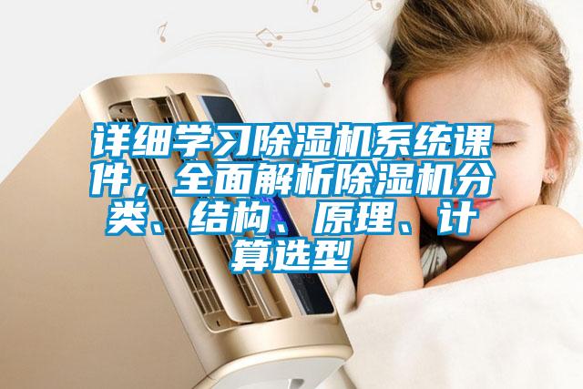詳細學(xué)習(xí)除濕機系統(tǒng)課件，全面解析除濕機分類、結(jié)構(gòu)、原理、計算選型