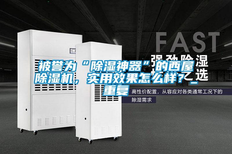 被譽(yù)為“除濕神器”的西屋除濕機(jī)，實用效果怎么樣？_重復(fù)