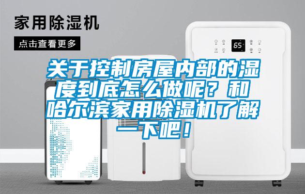 關(guān)于控制房屋內(nèi)部的濕度到底怎么做呢？和哈爾濱家用除濕機了解一下吧！