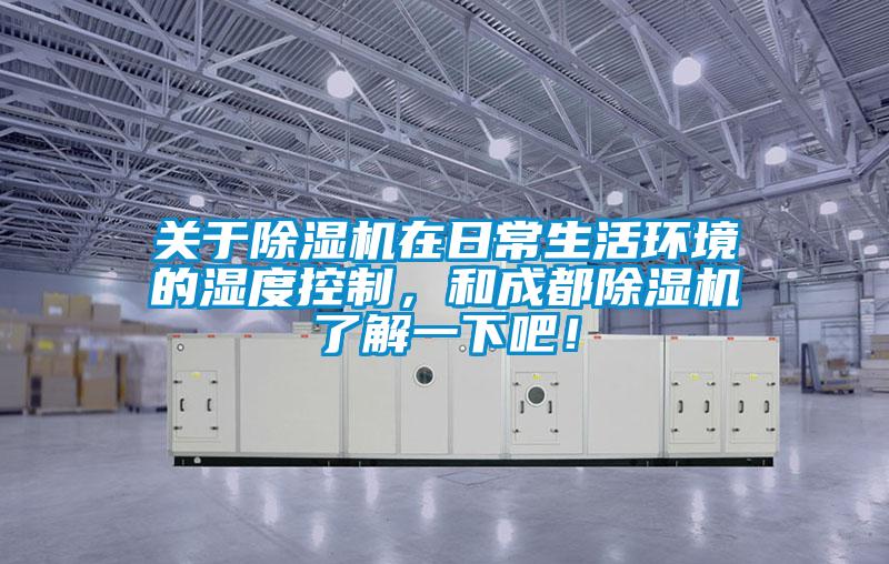 關(guān)于除濕機(jī)在日常生活環(huán)境的濕度控制，和成都除濕機(jī)了解一下吧！