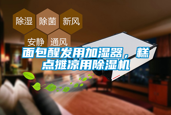 面包醒發(fā)用加濕器，糕點(diǎn)攤涼用除濕機(jī)