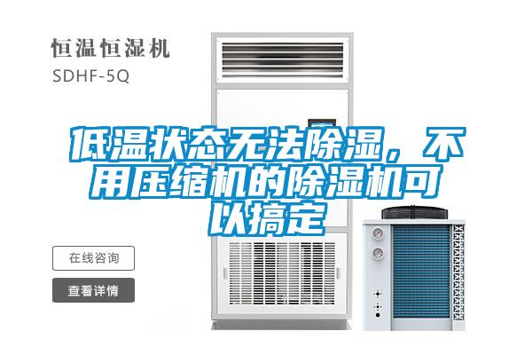 低溫狀態(tài)無法除濕，不用壓縮機(jī)的除濕機(jī)可以搞定