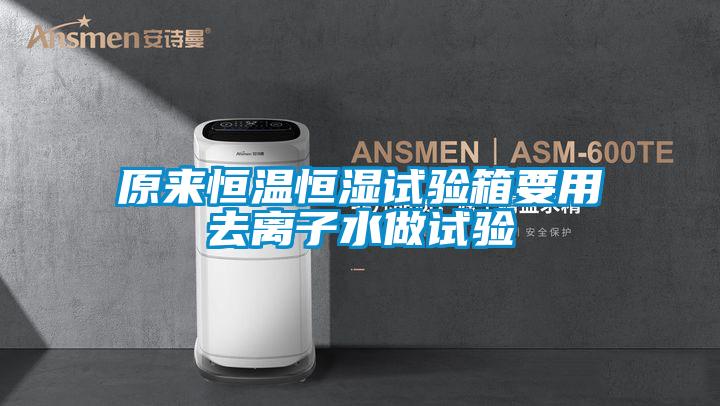 原來恒溫恒濕試驗(yàn)箱要用去離子水做試驗(yàn)