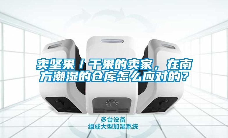 賣堅果／干果的賣家，在南方潮濕的倉庫怎么應(yīng)對的？