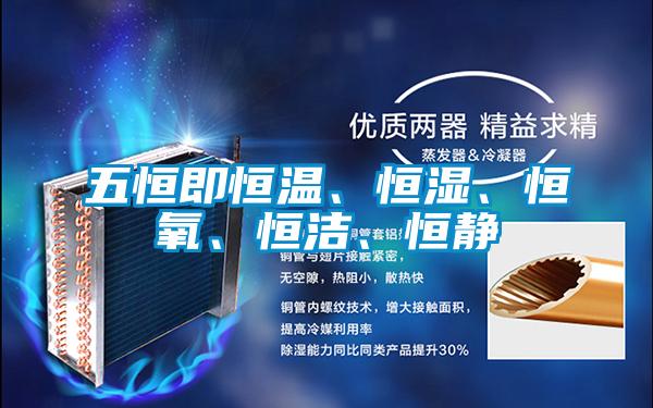 五恒即恒溫、恒濕、恒氧、恒潔、恒靜