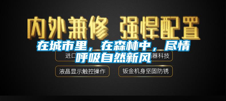 在城市里，在森林中，盡情呼吸自然新風(fēng)