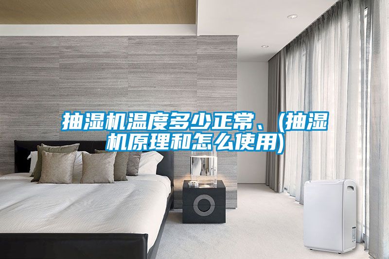 抽濕機(jī)溫度多少正常、(抽濕機(jī)原理和怎么使用)