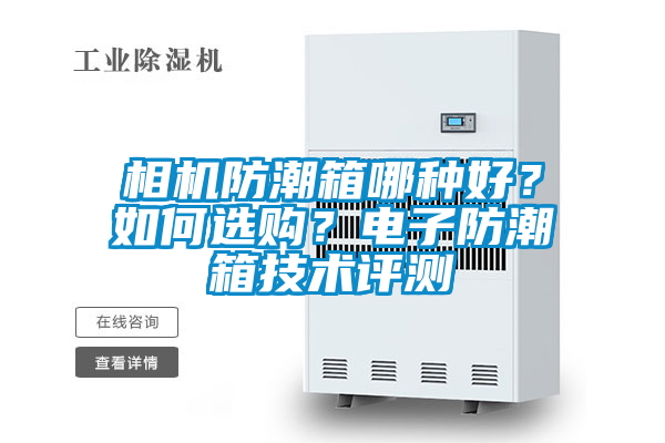 相機(jī)防潮箱哪種好？如何選購(gòu)？電子防潮箱技術(shù)評(píng)測(cè)