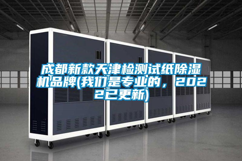 成都新款天津檢測(cè)試紙除濕機(jī)品牌(我們是專業(yè)的，2022已更新)