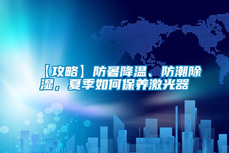 【攻略】防暑降溫、防潮除濕，夏季如何保養(yǎng)激光器