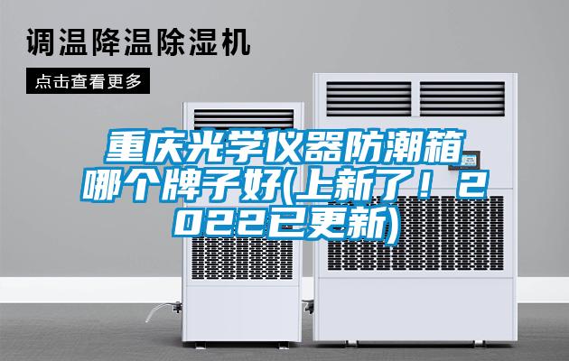 重慶光學(xué)儀器防潮箱哪個牌子好(上新了！2022已更新)