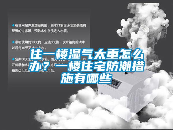 住一樓濕氣太重怎么辦？一樓住宅防潮措施有哪些
