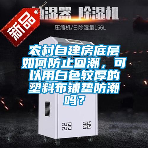 農(nóng)村自建房底層如何防止回潮，可以用白色較厚的塑料布鋪墊防潮嗎？