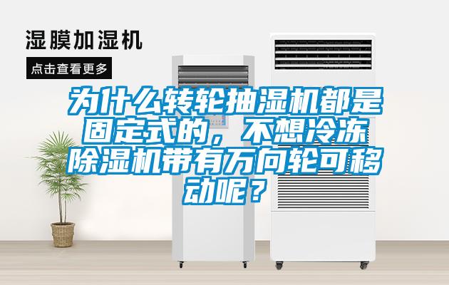 為什么轉(zhuǎn)輪抽濕機(jī)都是固定式的，不想冷凍除濕機(jī)帶有萬向輪可移動(dòng)呢？