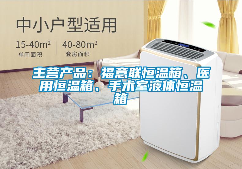 主營(yíng)產(chǎn)品：福意聯(lián)恒溫箱、醫(yī)用恒溫箱、手術(shù)室液體恒溫箱