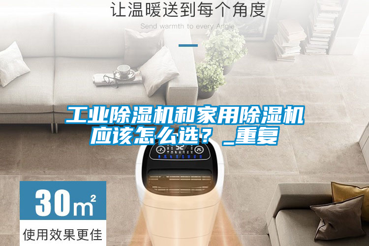 工業(yè)除濕機(jī)和家用除濕機(jī)應(yīng)該怎么選？_重復(fù)