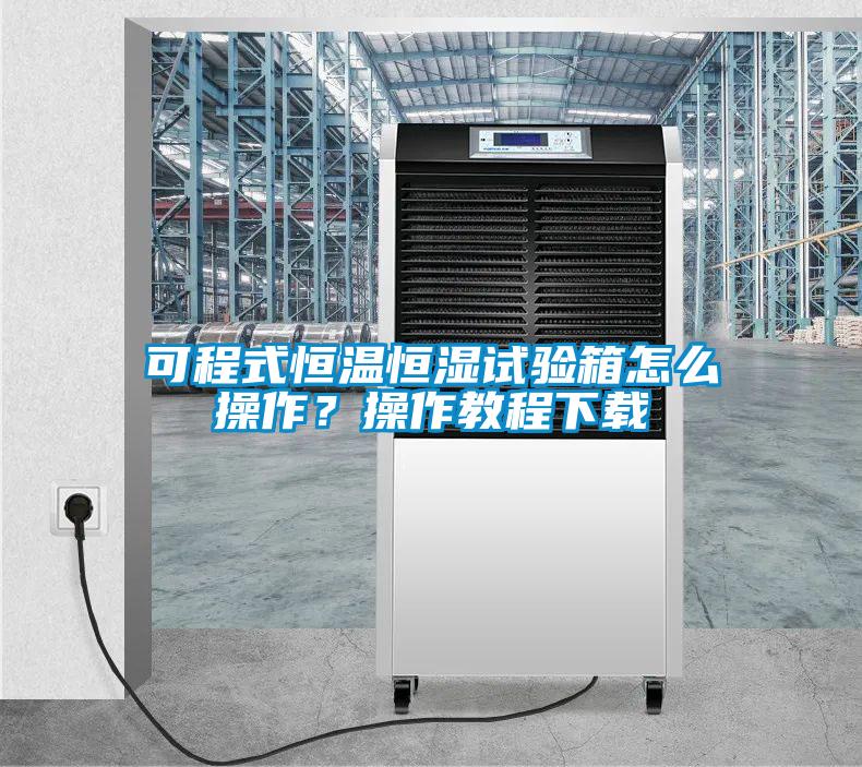 可程式恒溫恒濕試驗(yàn)箱怎么操作？操作教程下載