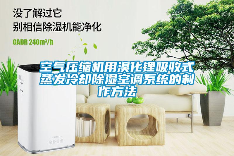 空氣壓縮機用溴化鋰吸收式蒸發(fā)冷卻除濕空調系統(tǒng)的制作方法
