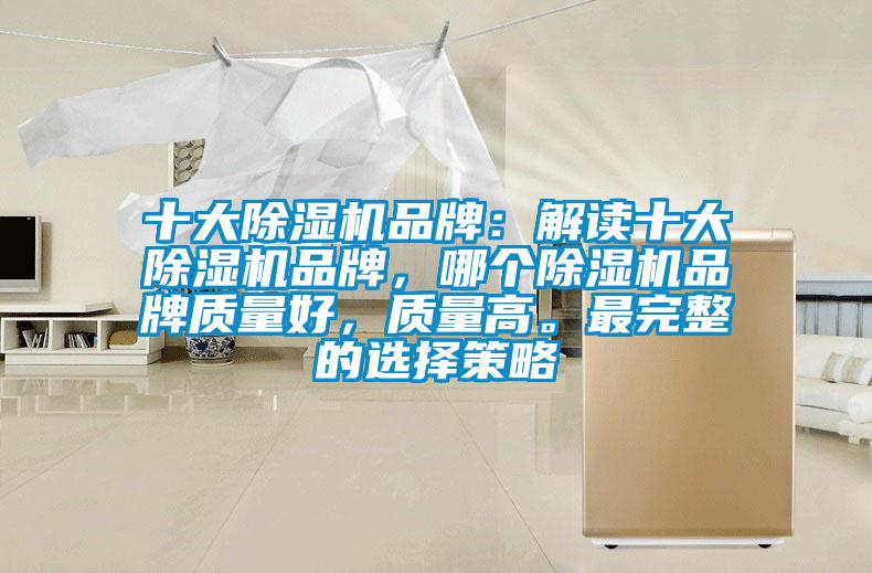 十大除濕機品牌：解讀十大除濕機品牌，哪個除濕機品牌質(zhì)量好，質(zhì)量高。最完整的選擇策略