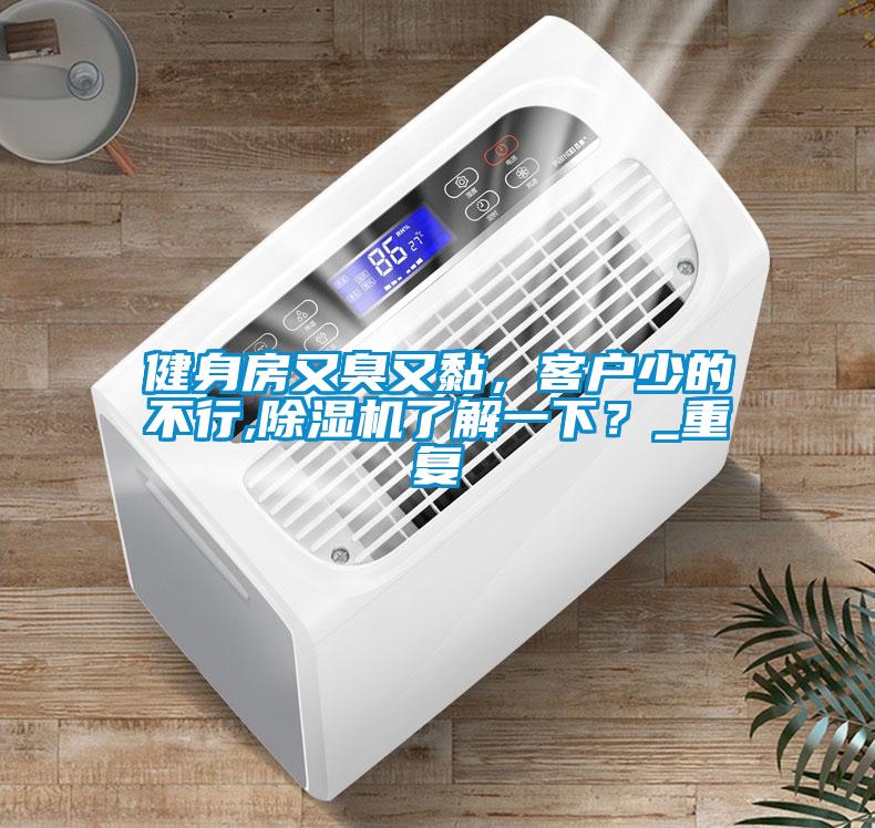 健身房又臭又黏，客戶少的不行,除濕機了解一下？_重復(fù)