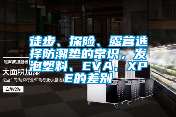 徒步、探險(xiǎn)、露營(yíng)選擇防潮墊的常識(shí)，發(fā)泡塑料、EVA、XPE的差別