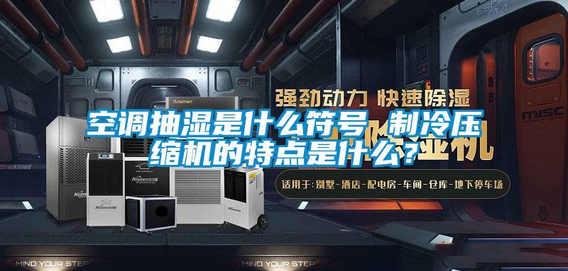 空調(diào)抽濕是什么符號(hào) 制冷壓縮機(jī)的特點(diǎn)是什么？