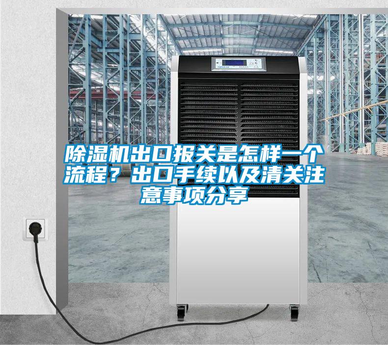 除濕機(jī)出口報(bào)關(guān)是怎樣一個流程？出口手續(xù)以及清關(guān)注意事項(xiàng)分享