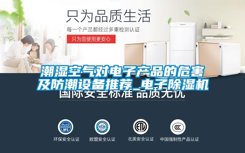 潮濕空氣對電子產(chǎn)品的危害及防潮設(shè)備推薦_電子除濕機(jī)